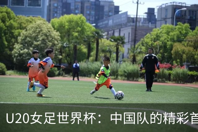 U20女足世界杯：中国队的精彩首秀与调整新思路